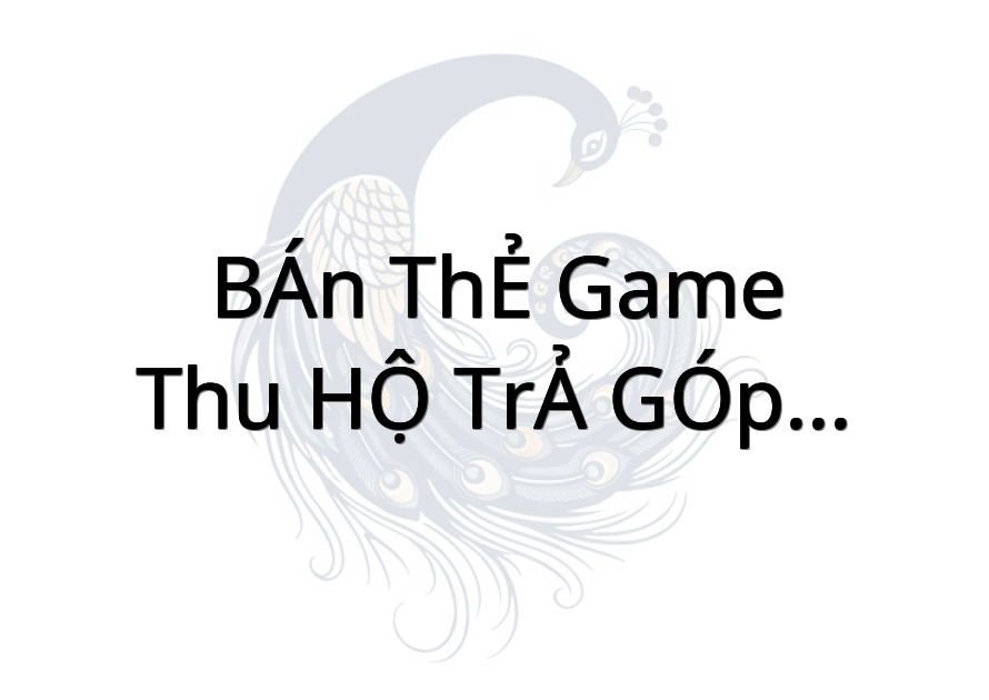 BÁN THẺ GAME-THU HỘ TRẢ GÓP-CHUYỂN TIỀN