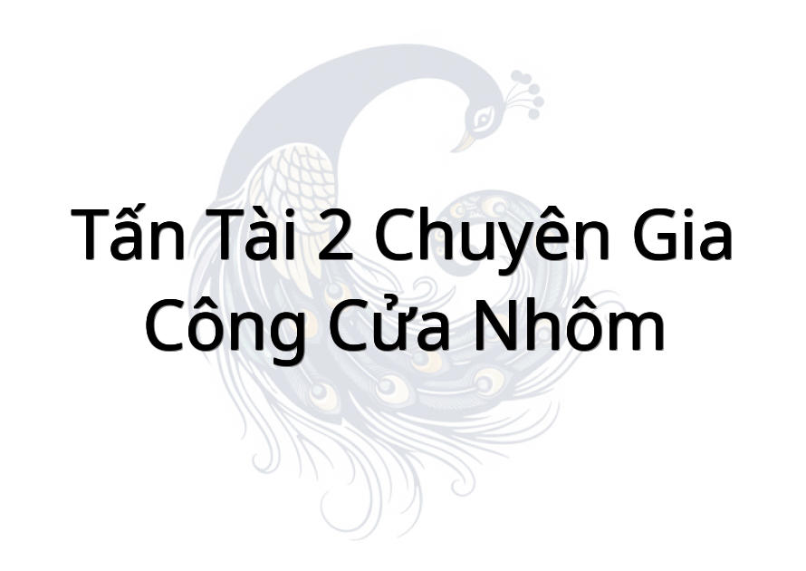 Tấn Tài 2 Chuyên Gia Công Cửa Nhôm